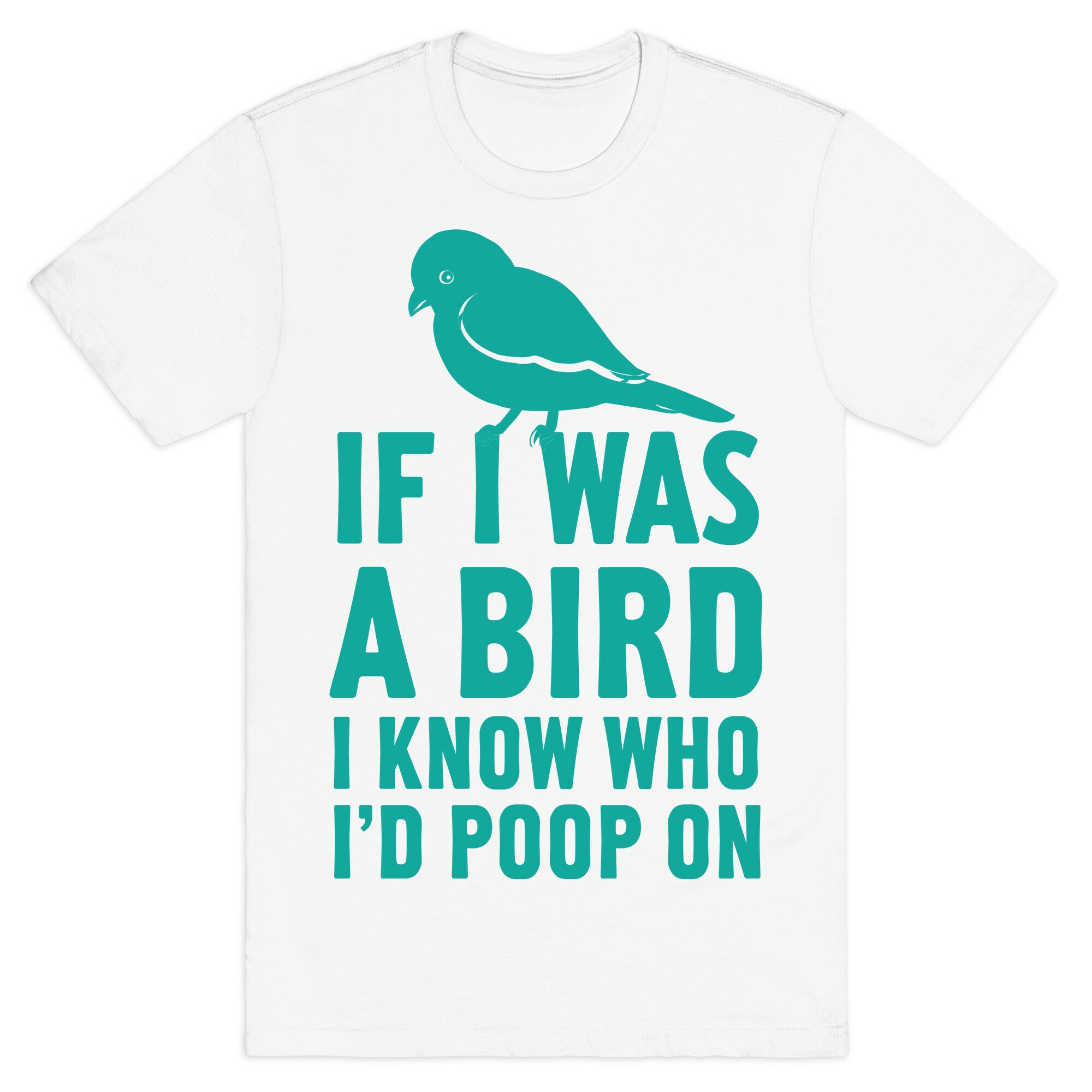 If I Was a Bird I Know Who I'd Poop On T-Shirt
